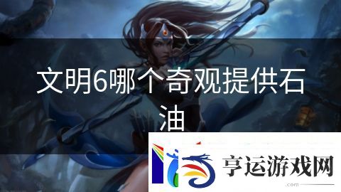 文明6哪个奇观提供石油：魔法学院的秘术之战