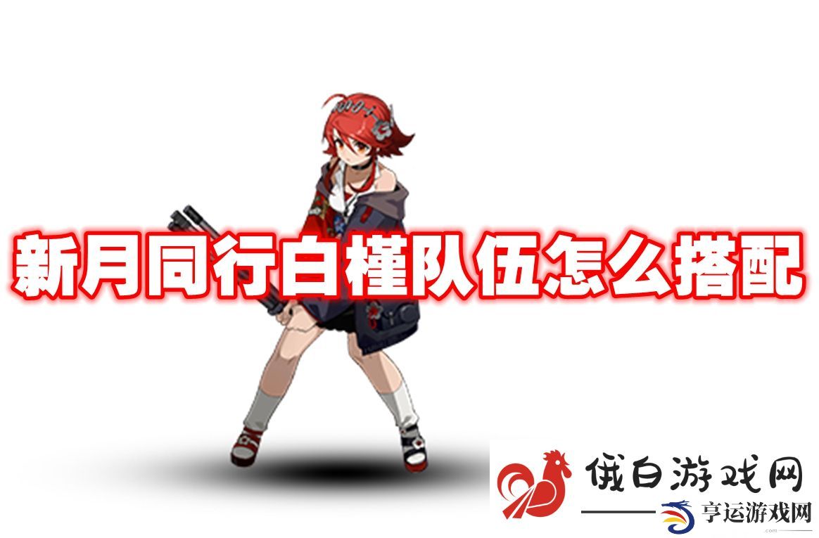 新月同行白槿队伍怎么搭配：精准计算伤害输出技巧