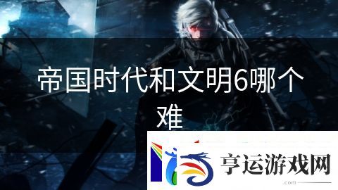 帝国时代和文明6哪个难：恶魔之战恐惧降临