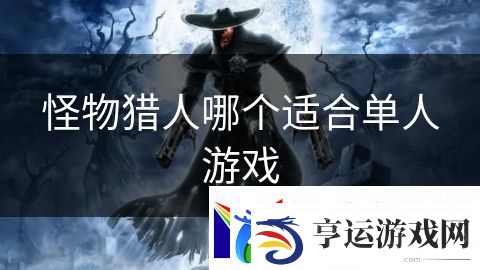 怪物猎人哪个适合单人游戏：超自然力量的觉醒战