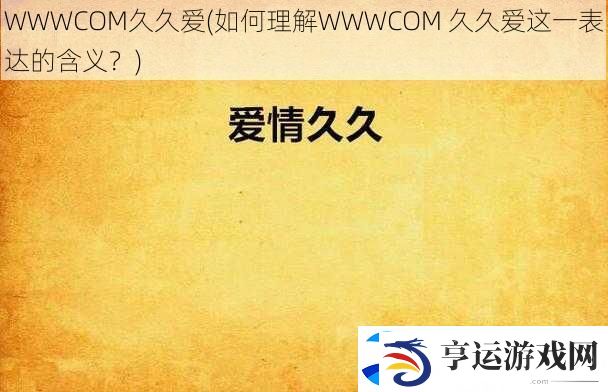 WWWCOM久久爱-如何理解WWWCOM-久久爱这一表达的含义