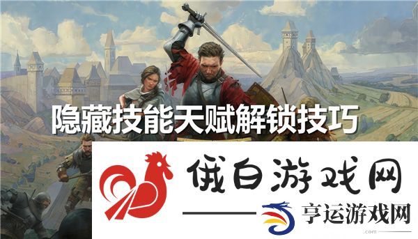 天国拯救2隐藏技能天赋解锁技巧