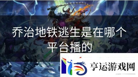 乔治地铁逃生是在哪个平台播的：铁拳战士终极战斗