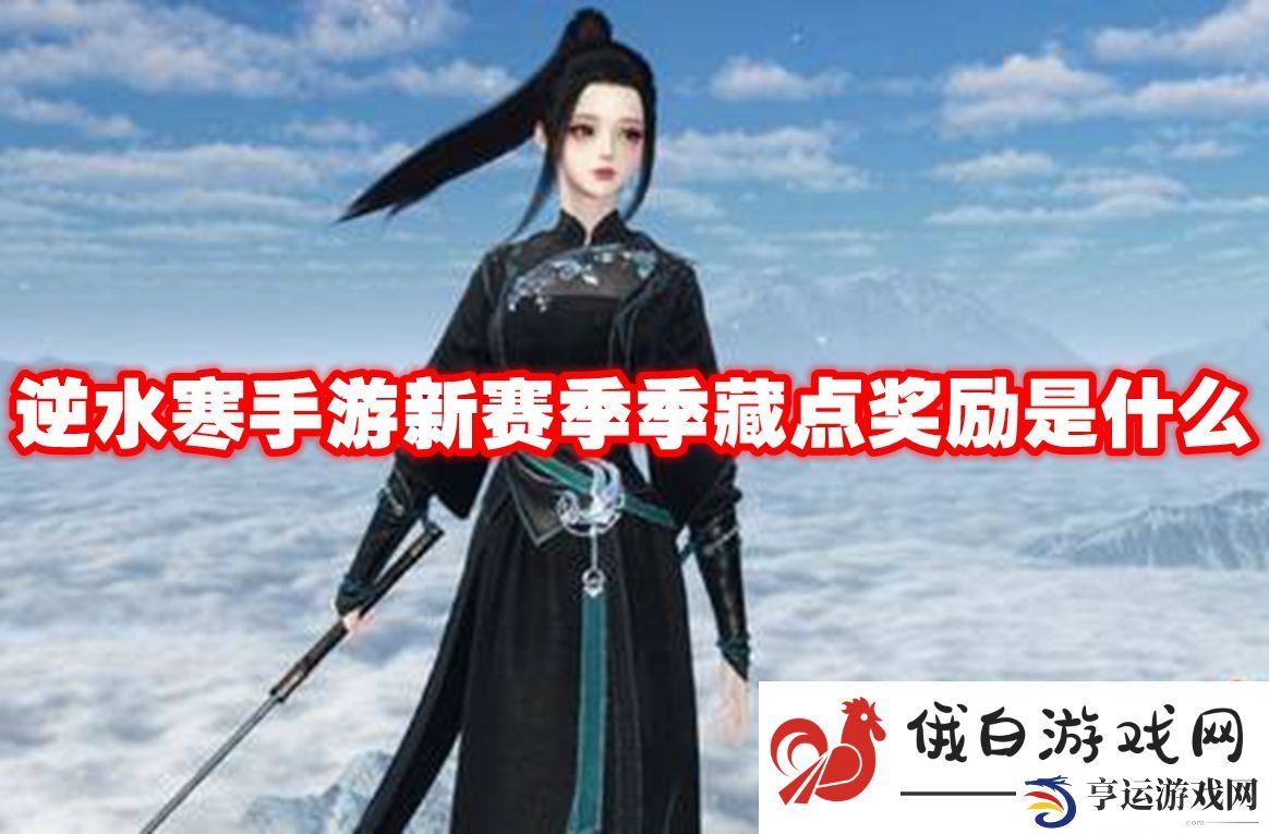 逆水寒手游新赛季季藏点奖励是什么：如何获取游戏内的热门道具