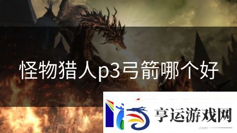 怪物猎人p3弓箭哪个好：神器守护者的神圣之旅