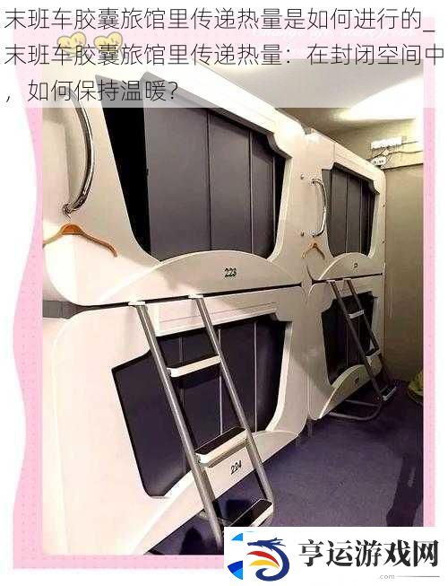 末班车胶囊旅馆里传递热量是如何进行的-末班车胶囊旅馆里传递热量：在封闭空间中-如何保持温暖