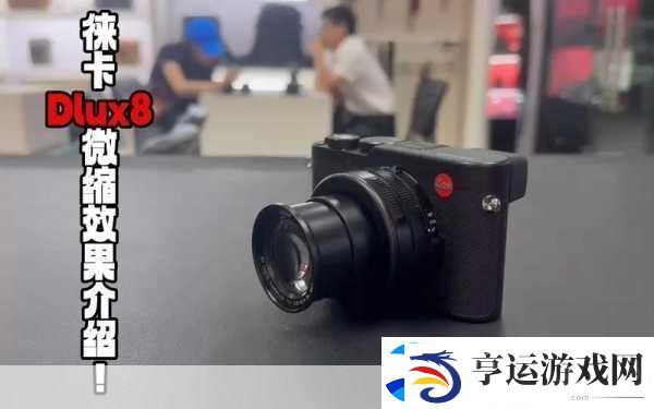 徕卡D-Lux8震撼发布-手游玩家眼中的摄影新纪元