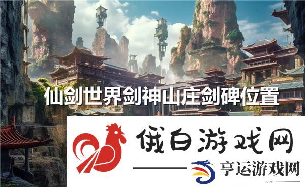 仙剑世界剑神山庄剑碑在哪-仙剑世界剑神山庄剑碑具体位置