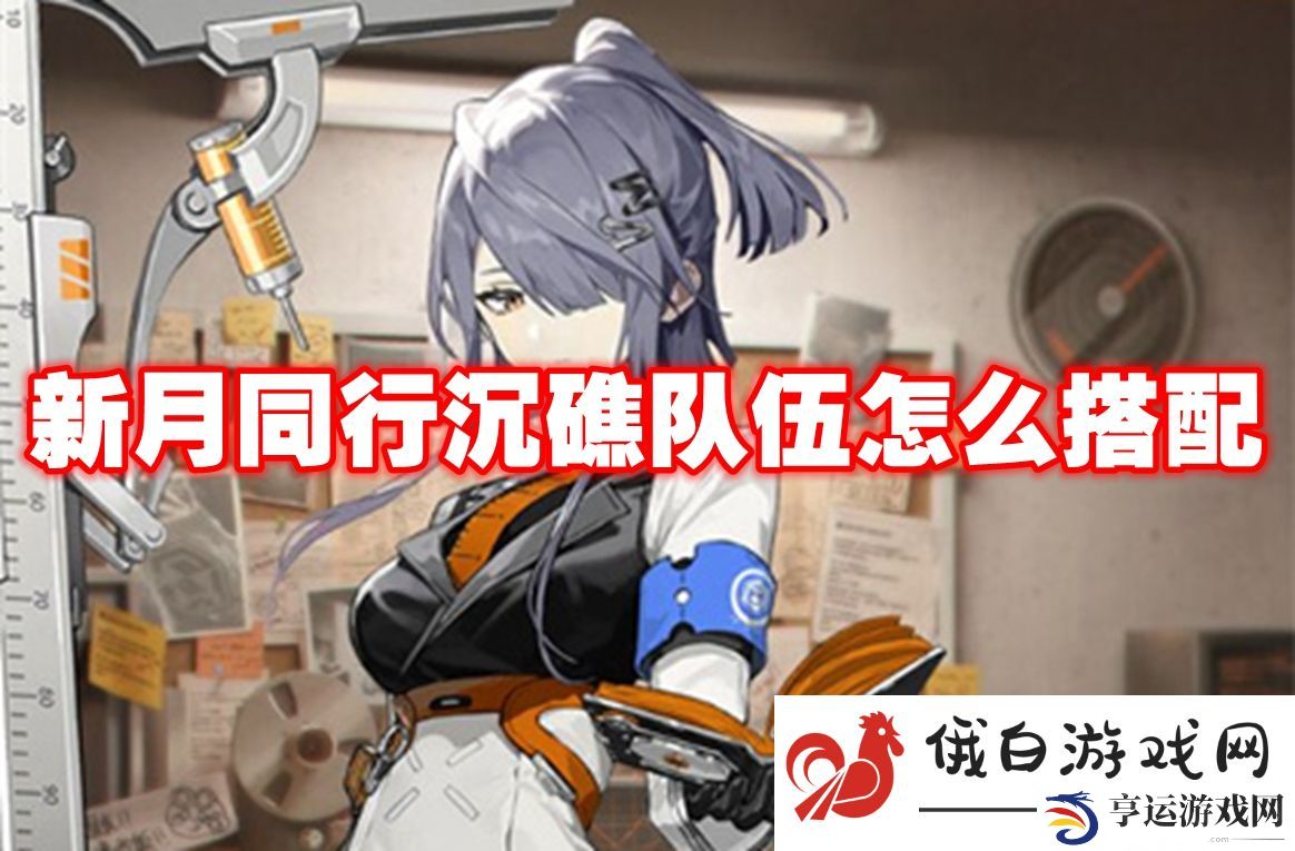 新月同行沉礁队伍怎么搭配：强化装备的最佳时机