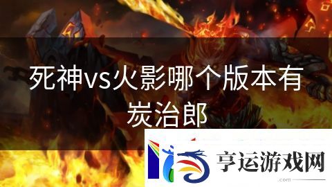 死神vs火影哪个版本有炭治郎：绝命战士荣耀归来