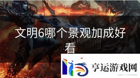 文明6哪个景观加成好看：绝境逃生的生存挑战