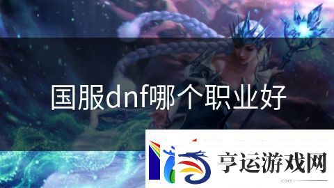 国服dnf哪个职业好：龙族觉醒的命运之战