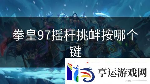 拳皇97摇杆挑衅按哪个键：魔王降临世界毁灭