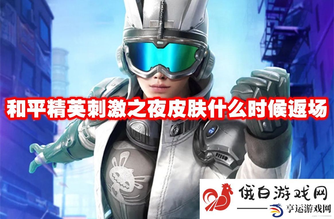 和平精英刺激之夜皮肤什么时候返场：了解敌人弱点