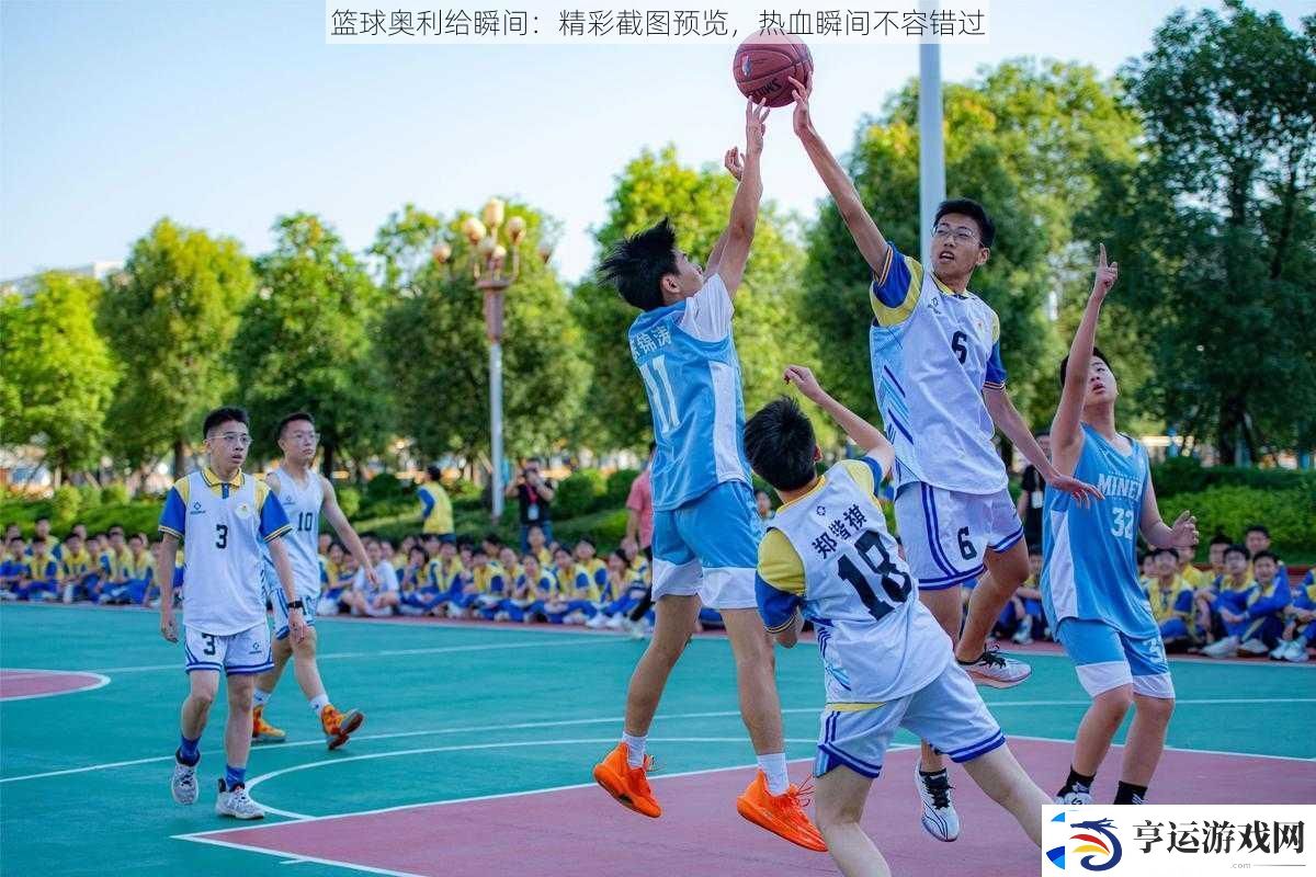 篮球奥利给瞬间：精彩截图预览-热血瞬间不容错过