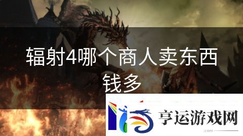 辐射4哪个商人卖东西钱多：龙骑士传说战斗篇