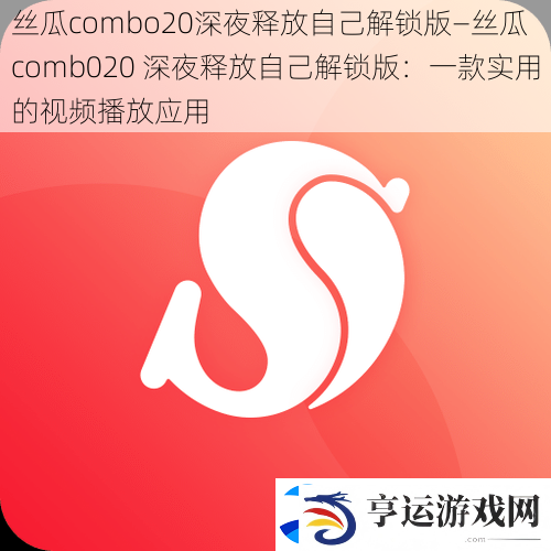 丝瓜combo20深夜释放自己解锁版—丝瓜-comb020-深夜释放自己解锁版：一款实用的视频播放应用