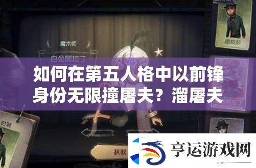 如何在第五人格中以前锋身份无限撞屠夫-溜屠夫技巧与玩法革新揭秘