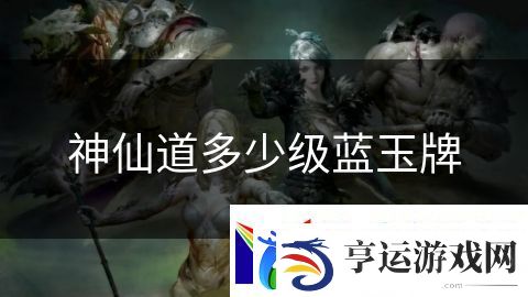 神仙道多少级蓝玉牌：剑士传说的武道荣耀