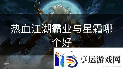 热血江湖霸业与星霜哪个好：破碎王朝血腥战斗