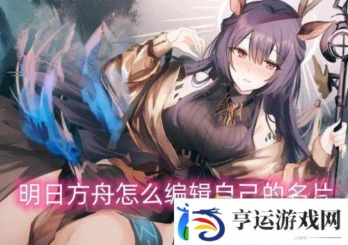 明日方舟怎么编辑自己的名片-明日方舟编辑名片的攻略