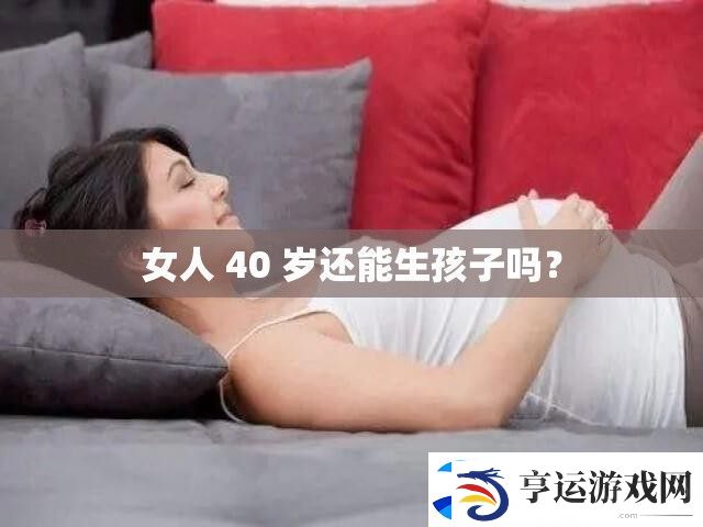 女人-40-岁还能生孩子吗
