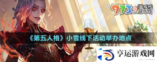 第五人格小雪线下活动在哪-小雪线下活动举办地点