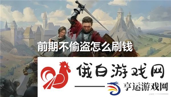 天国拯救2前期不偷盗怎么刷钱-前期刷钱技巧