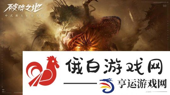 中式废土史诗巨作破碎之地“终极试炼”删档付费测试盛大开启！多人互动废土世界震撼来袭