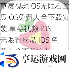 草莓视频IOS无限看丝瓜IOS免费大全下载安装-草莓视频-IOS-无限看丝瓜-IOS-免费大全下载安装