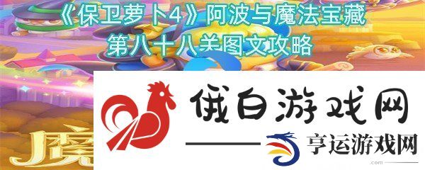 保卫萝卜4阿波与魔法宝藏第八十八关图文攻略