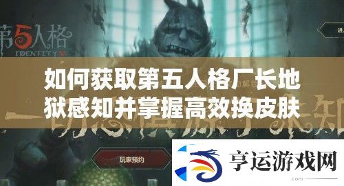 如何获取第五人格厂长地狱感知并掌握高效换皮肤技巧