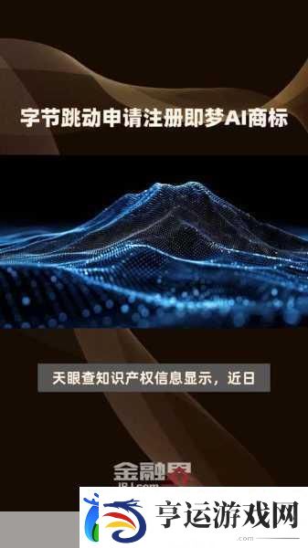 字节跳动力推即梦新品AI抖音或将重塑手游娱乐新风尚